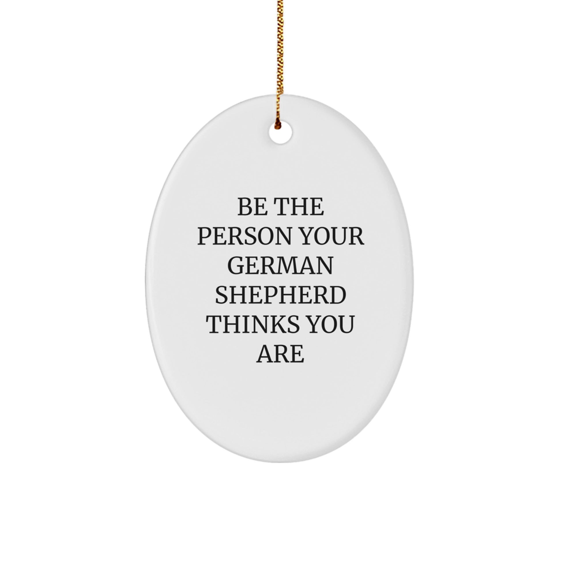 Gifts for German Shepherd Dog Owners - Be The Person Your German Shepherd Thinks You Are - Oval Ornament for Christmas Unique Gifts from Friends and Family - Image 1