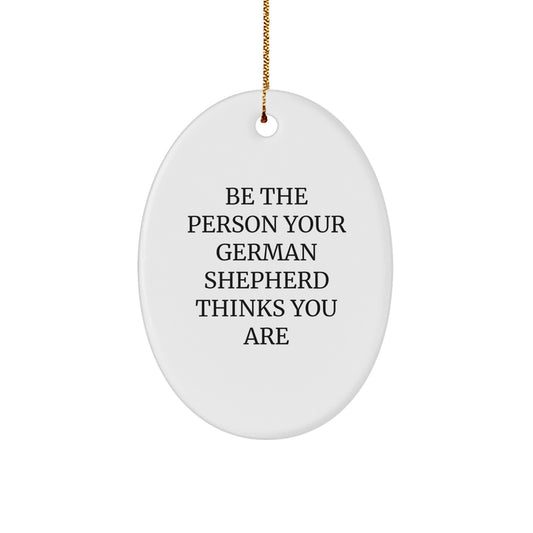 Gifts for German Shepherd Dog Owners - Be The Person Your German Shepherd Thinks You Are - Oval Ornament for Christmas Unique Gifts from Friends and Family - Image 1