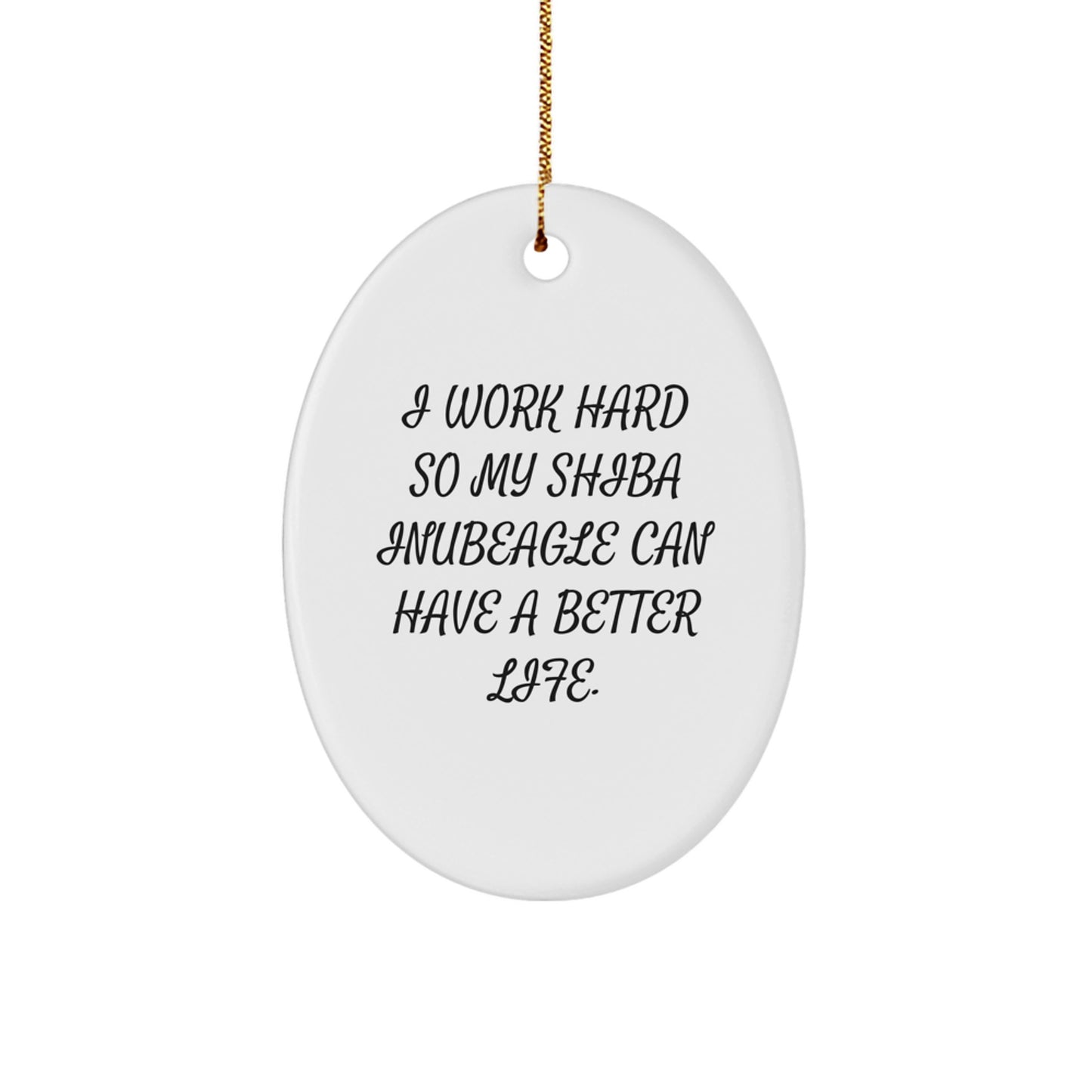 Funny Shiba Inu Dog Gifts for Men, Women, or Friends - Inspirational Oval Ornament - I Work Hard So My Shiba Inubeagle Can Have A Better Life. - Image 1