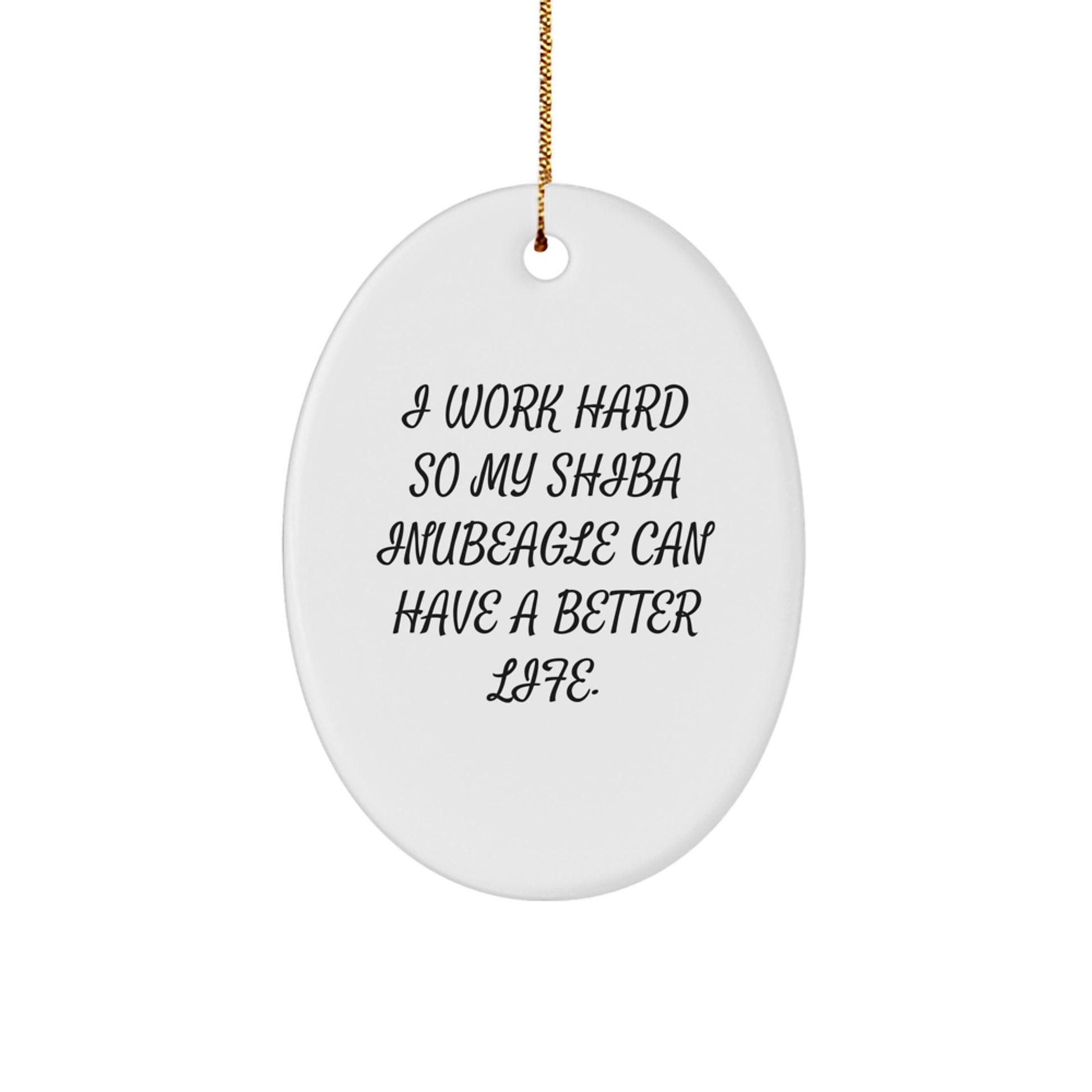 Funny Shiba Inu Dog Gifts for Men, Women, or Friends - Inspirational Oval Ornament - I Work Hard So My Shiba Inubeagle Can Have A Better Life. - Image 1