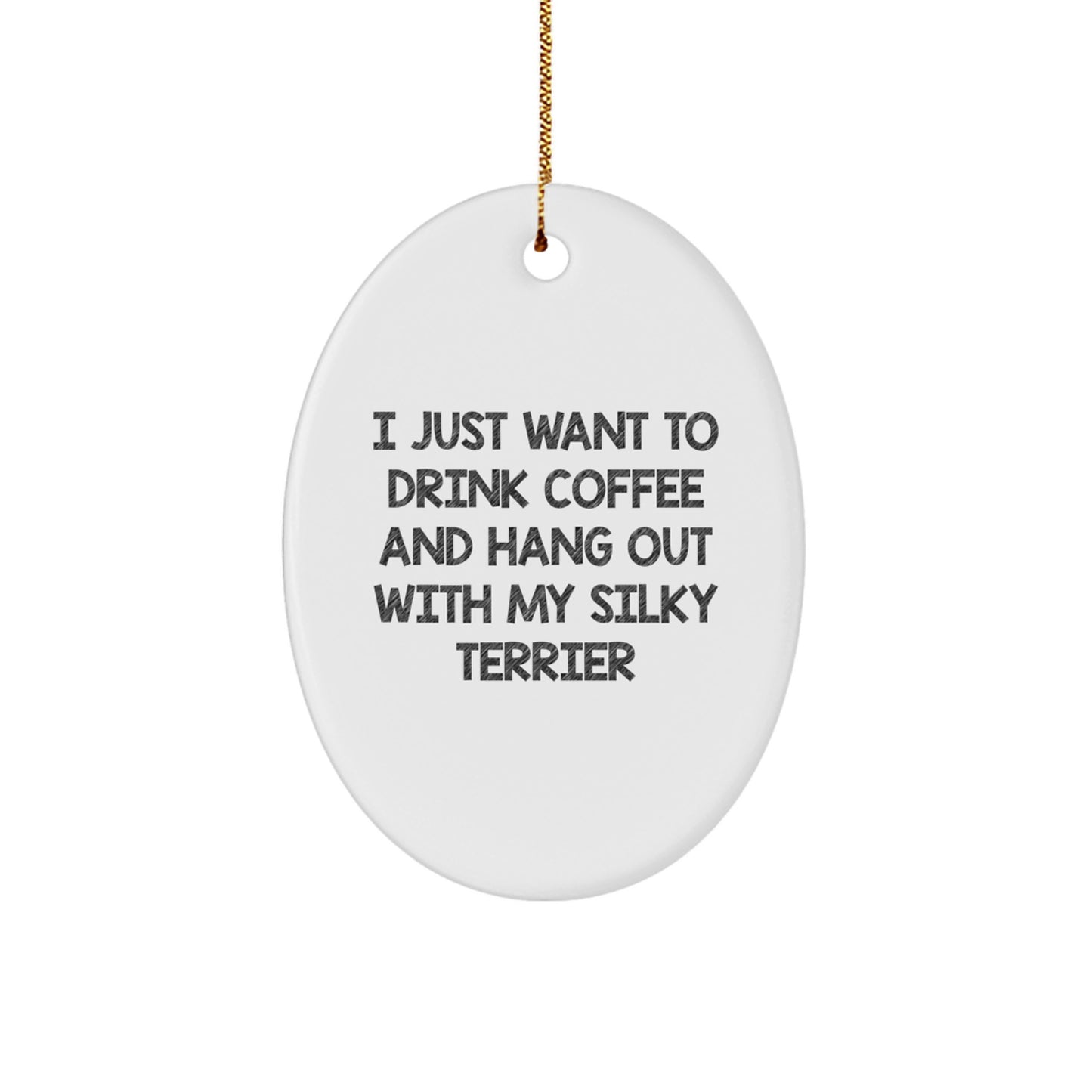 Funny Silky Terrier Dog Oval Ornament Gifts for Her, Him, or Friends from Family - I Just Want To Drink Coffee And Hang Out With My Silky Terrier - Image 1