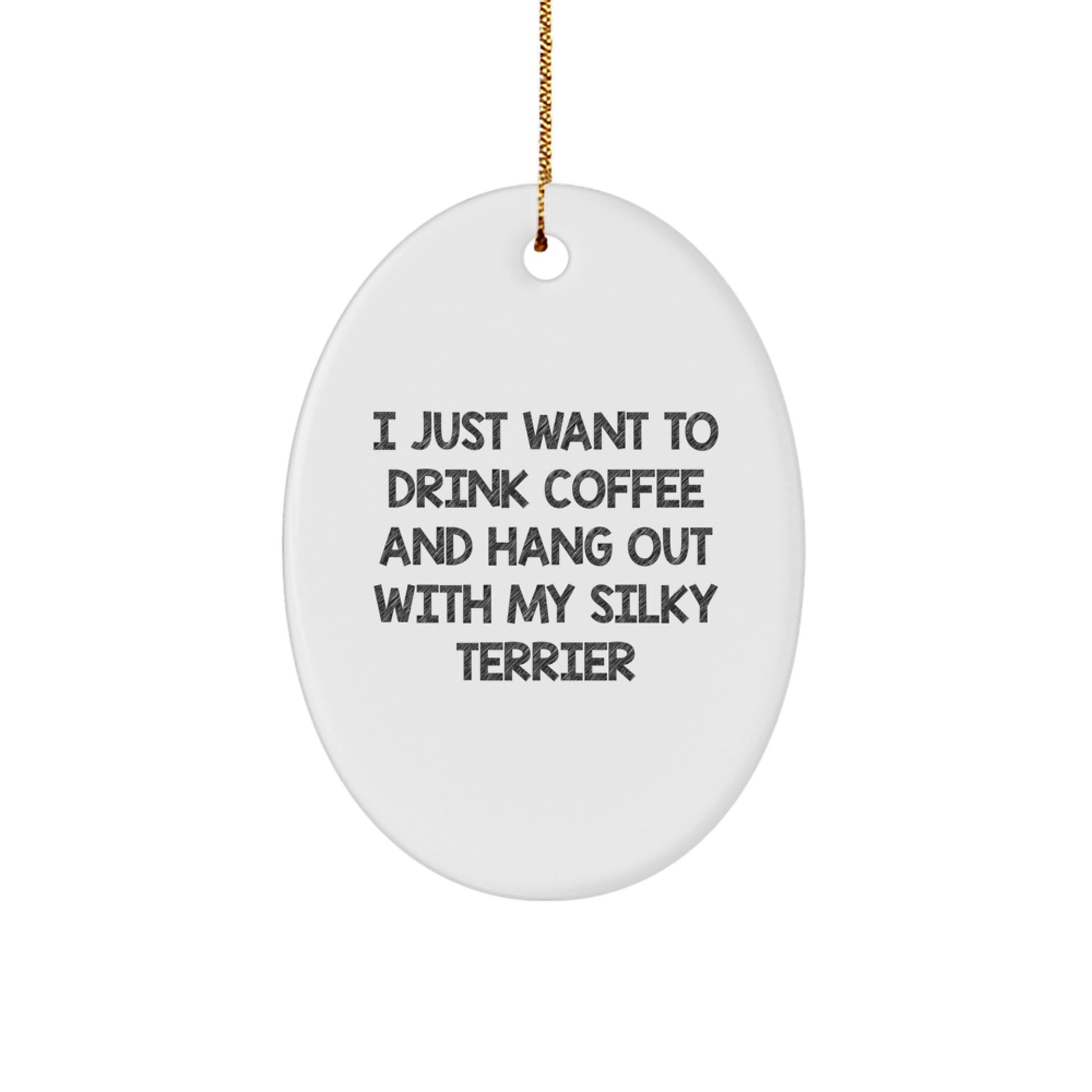 Funny Silky Terrier Dog Oval Ornament Gifts for Her, Him, or Friends from Family - I Just Want To Drink Coffee And Hang Out With My Silky Terrier - Image 1