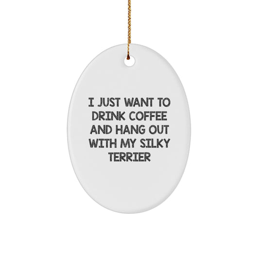 Funny Silky Terrier Dog Oval Ornament Gifts for Her, Him, or Friends from Family - I Just Want To Drink Coffee And Hang Out With My Silky Terrier - Image 1