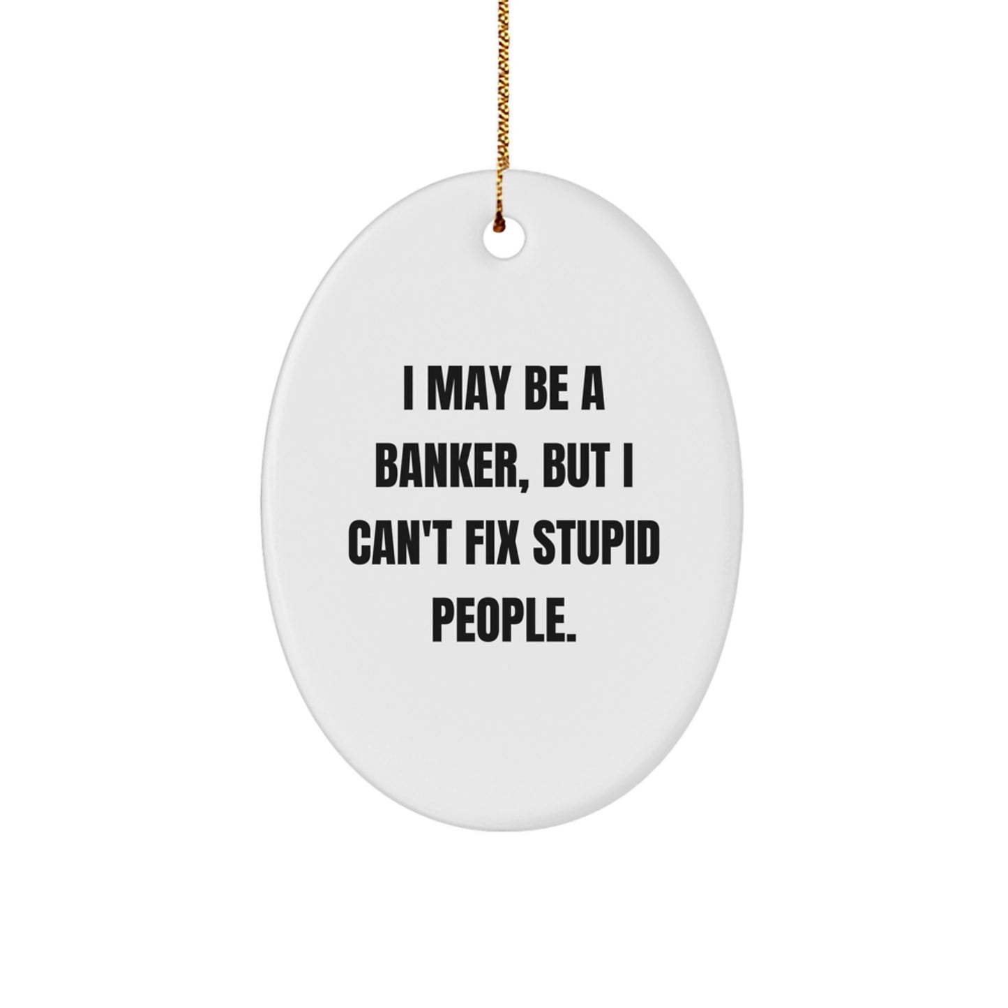 Funny Banker Gifts from Friends, Oval Ornament for Coworkers at Christmas Time, I May Be A Banker, But I Can't Fix Stupid People. - Image 1