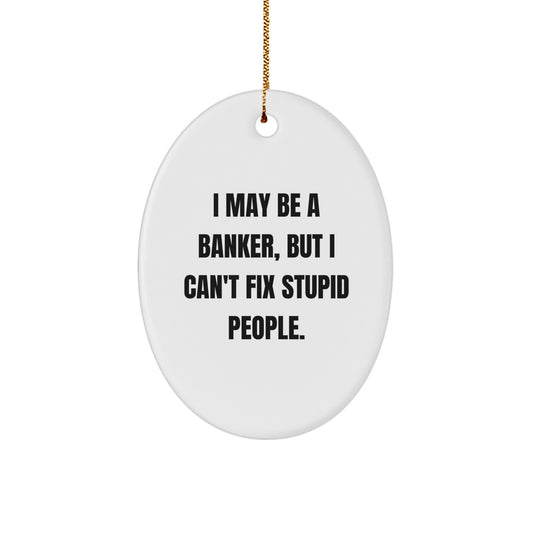 Funny Banker Gifts from Friends, Oval Ornament for Coworkers at Christmas Time, I May Be A Banker, But I Can't Fix Stupid People. - Image 1
