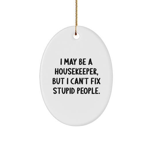 Funny Housekeeper Gifts from Family, I May Be A Housekeeper, But I Can't Fix Stupid People. Oval Ornament for Christmas Unique Housekeeper - Image 1
