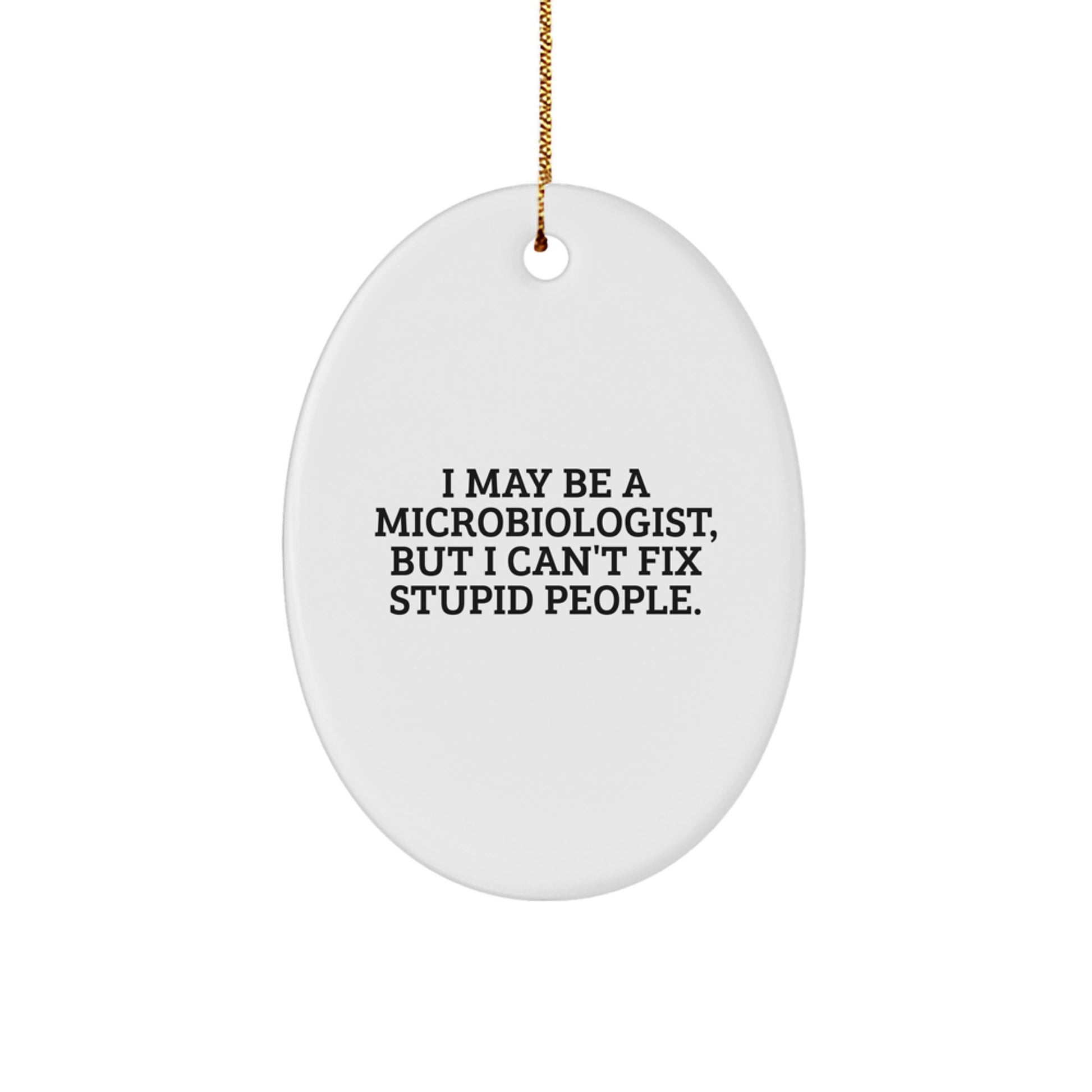 Funny Microbiologist Gifts from Men to Friends for Christmas Unique Oval Ornament, I May Be A Microbiologist, But I Can't Fix Stupid People. - Image 1