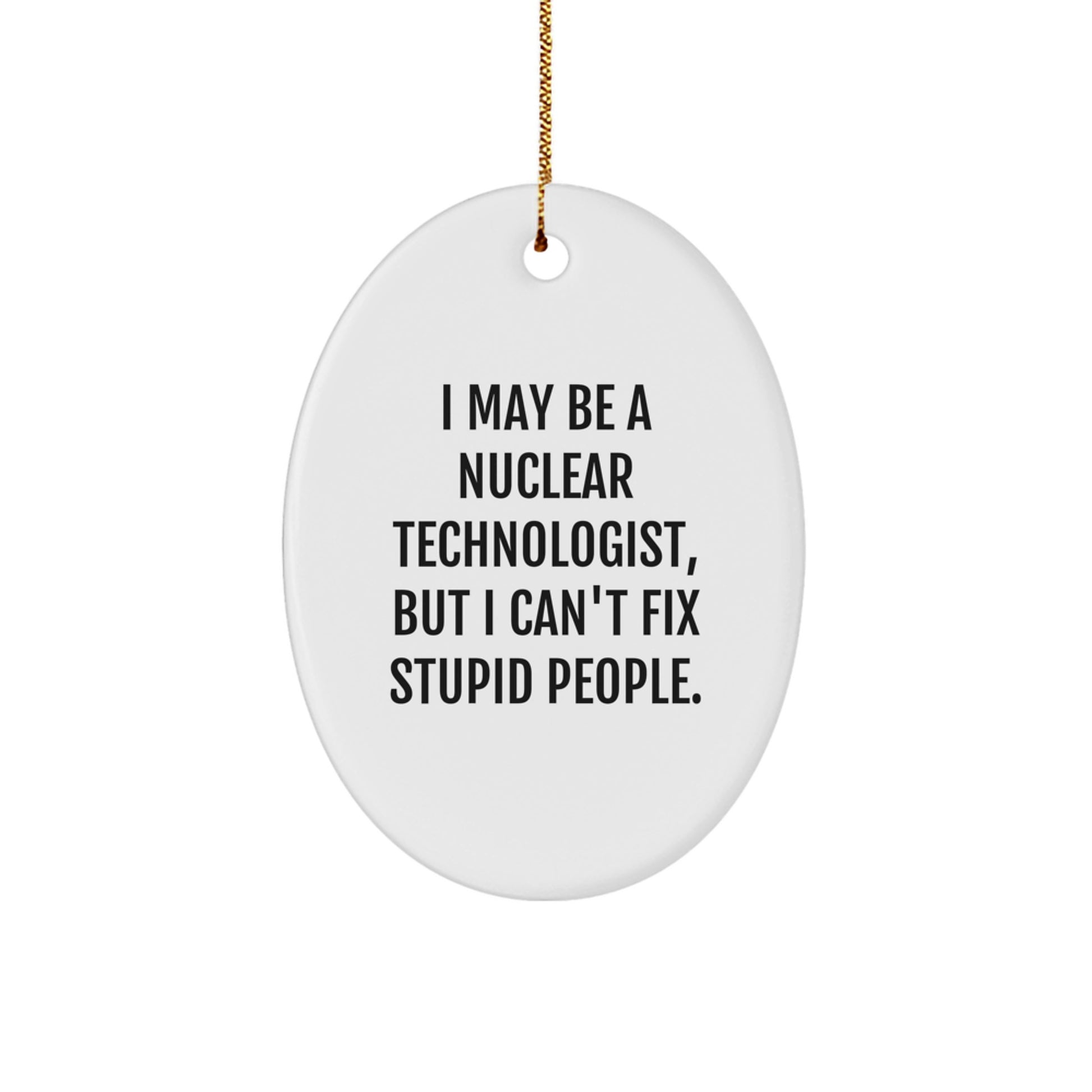 Funny Nuclear Technologist Christmas Oval Ornament Gifts from Friends, Coworkers, Family - I May Be A Nuclear Technologist, But I Can't Fix Stupid People. - Image 1