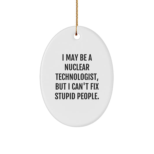 Funny Nuclear Technologist Christmas Oval Ornament Gifts from Friends, Coworkers, Family - I May Be A Nuclear Technologist, But I Can't Fix Stupid People. - Image 1