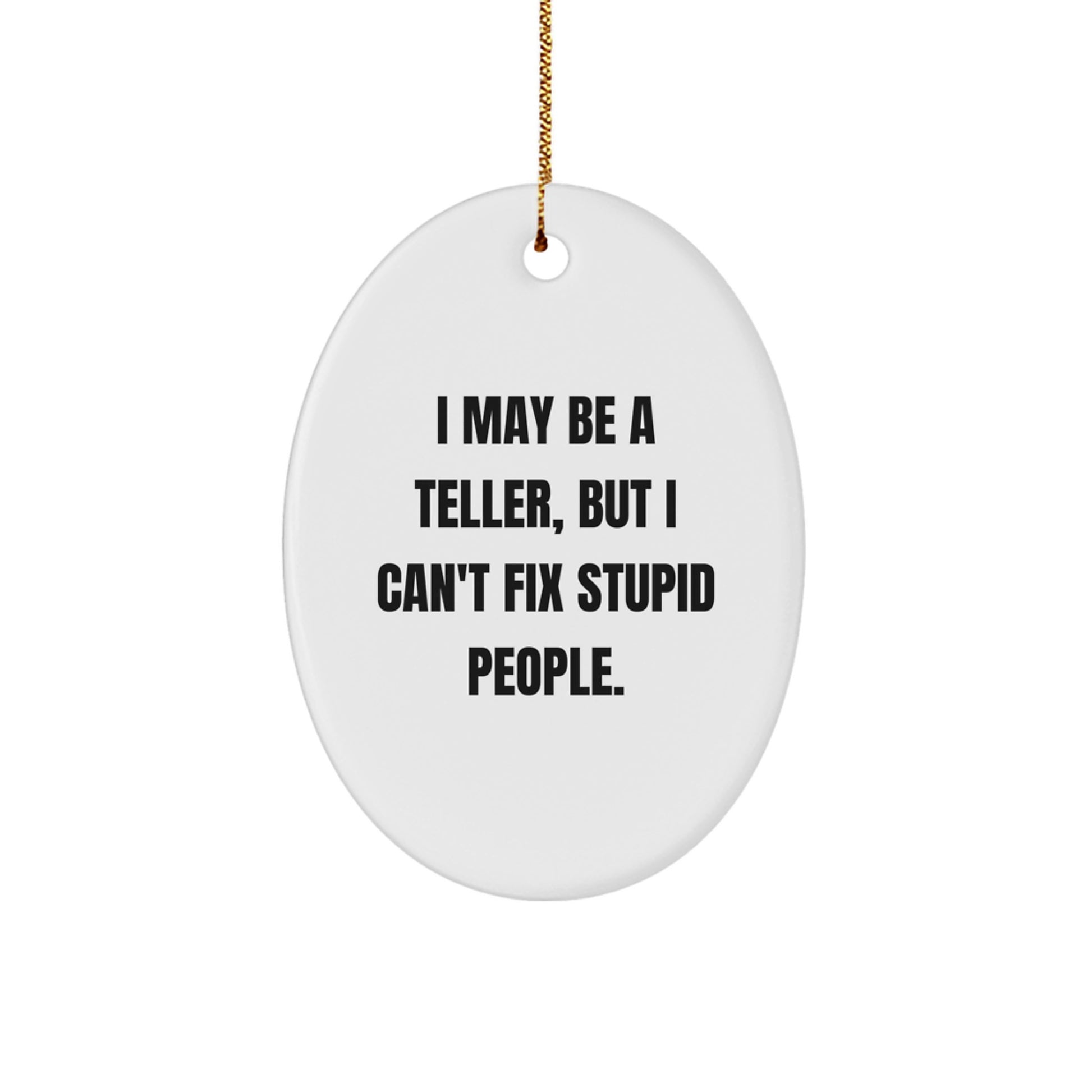 Funny Teller Oval Ornament Gifts from Friends and Family for Christmas - Oval Shaped White Decorative Figurine with Gold Cord - I May Be A Teller, But I Can't Fix Stupid People. - Image 1