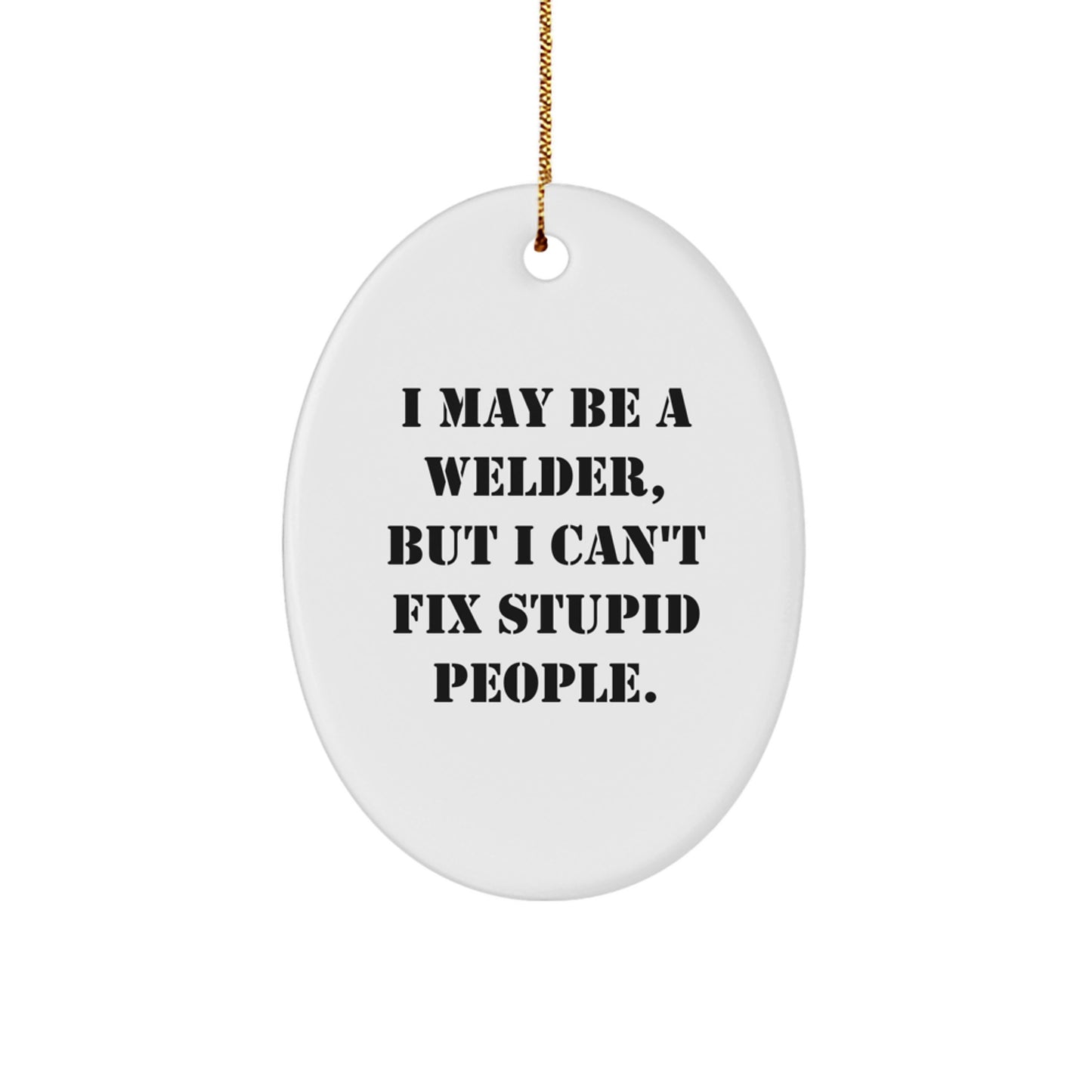 Funny Welder Gifts from Men to Friends - I May Be A Welder, But I Can't Fix Stupid People. Oval Ornament for Christmas Unique Gifts - Image 1
