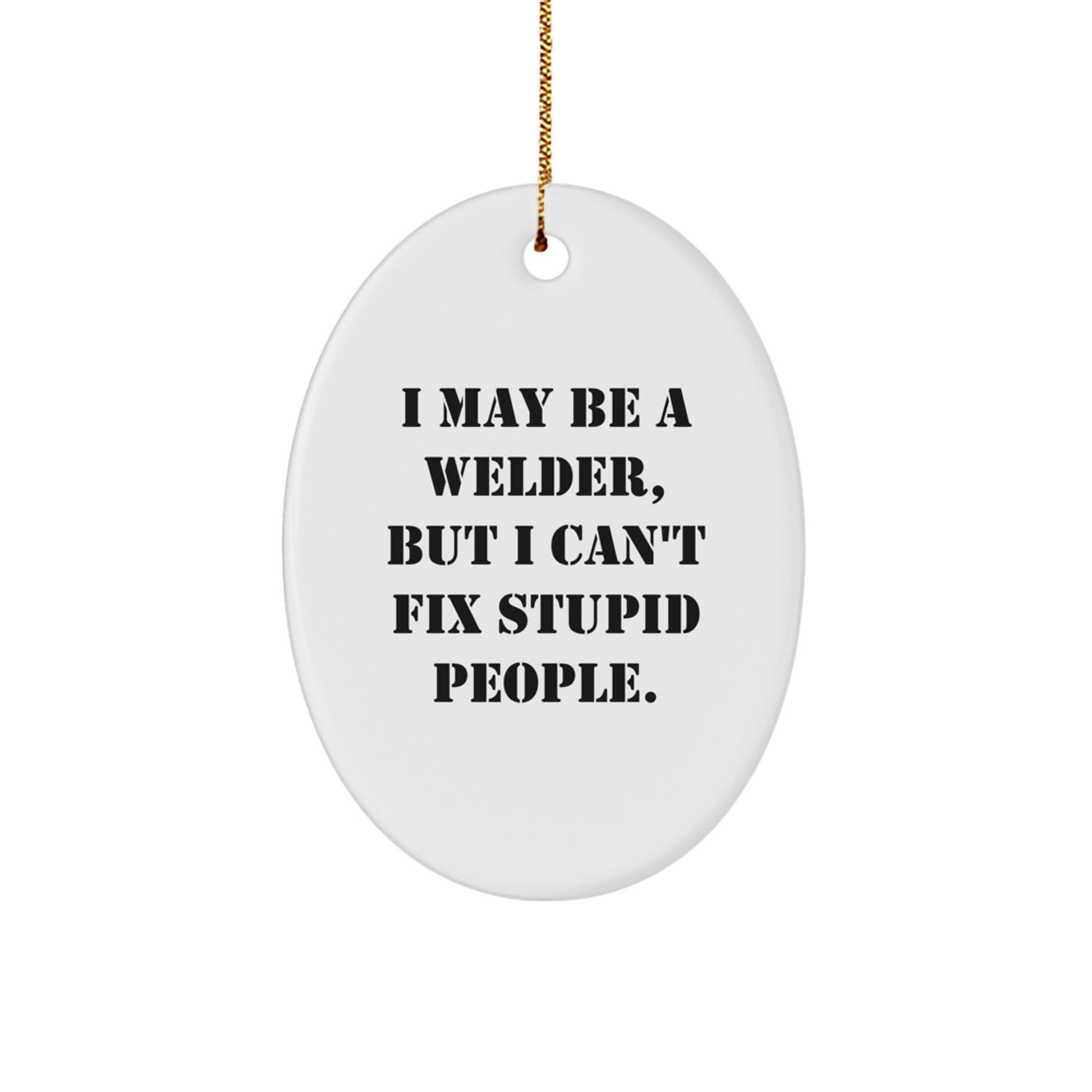 Funny Welder Gifts from Men to Friends - I May Be A Welder, But I Can't Fix Stupid People. Oval Ornament for Christmas Unique Gifts - Image 1