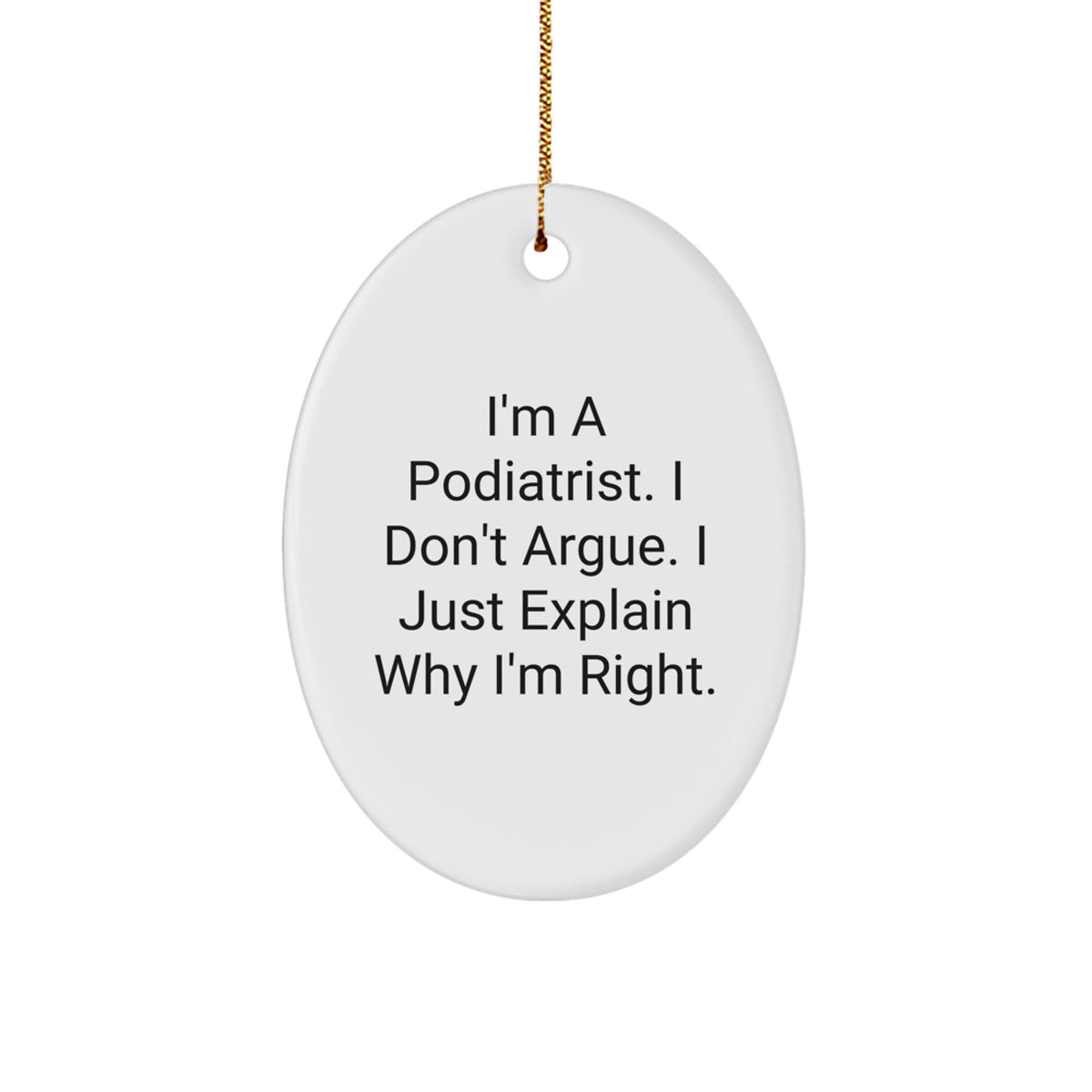 Funny Podiatrist Gifts from Friends - Oval Ornament, I'm A Podiatrist. I Don't Argue. I Just Explain Why I'm Right., Christmas Unique Gifts for Podiatrists - Image 1