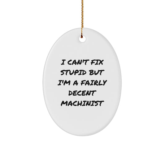 Funny Machinist Oval Ornament Gifts for Men Friends Family - I Can't Fix Stupid But I'm A Fairly Decent Machinist - Unique Christmas Unique Gifts - Image 1