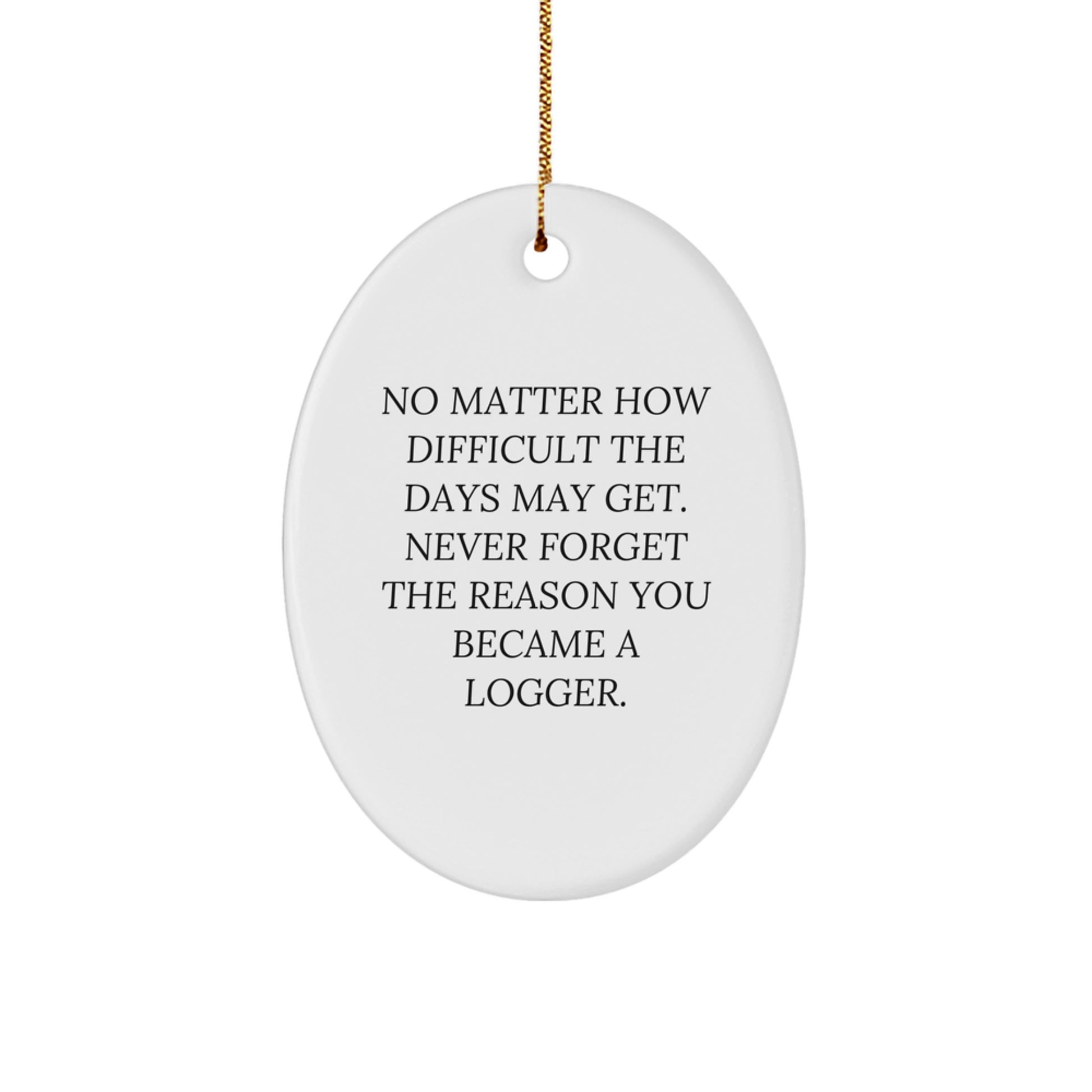 Funny Logger Gifts, Oval Ornament with 'No Matter How Difficult The Days May Get. Never Forget The Reason You Became A Logger.' Quote, Gifts for Logger, Christmas Unique Gifts from Family - Image 1