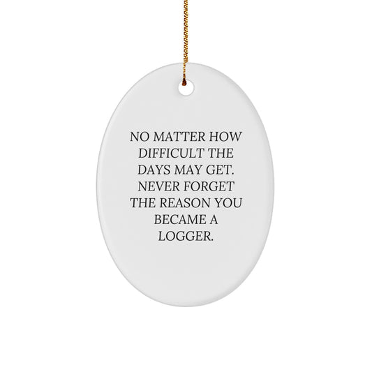 Funny Logger Gifts, Oval Ornament with 'No Matter How Difficult The Days May Get. Never Forget The Reason You Became A Logger.' Quote, Gifts for Logger, Christmas Unique Gifts from Family - Image 1