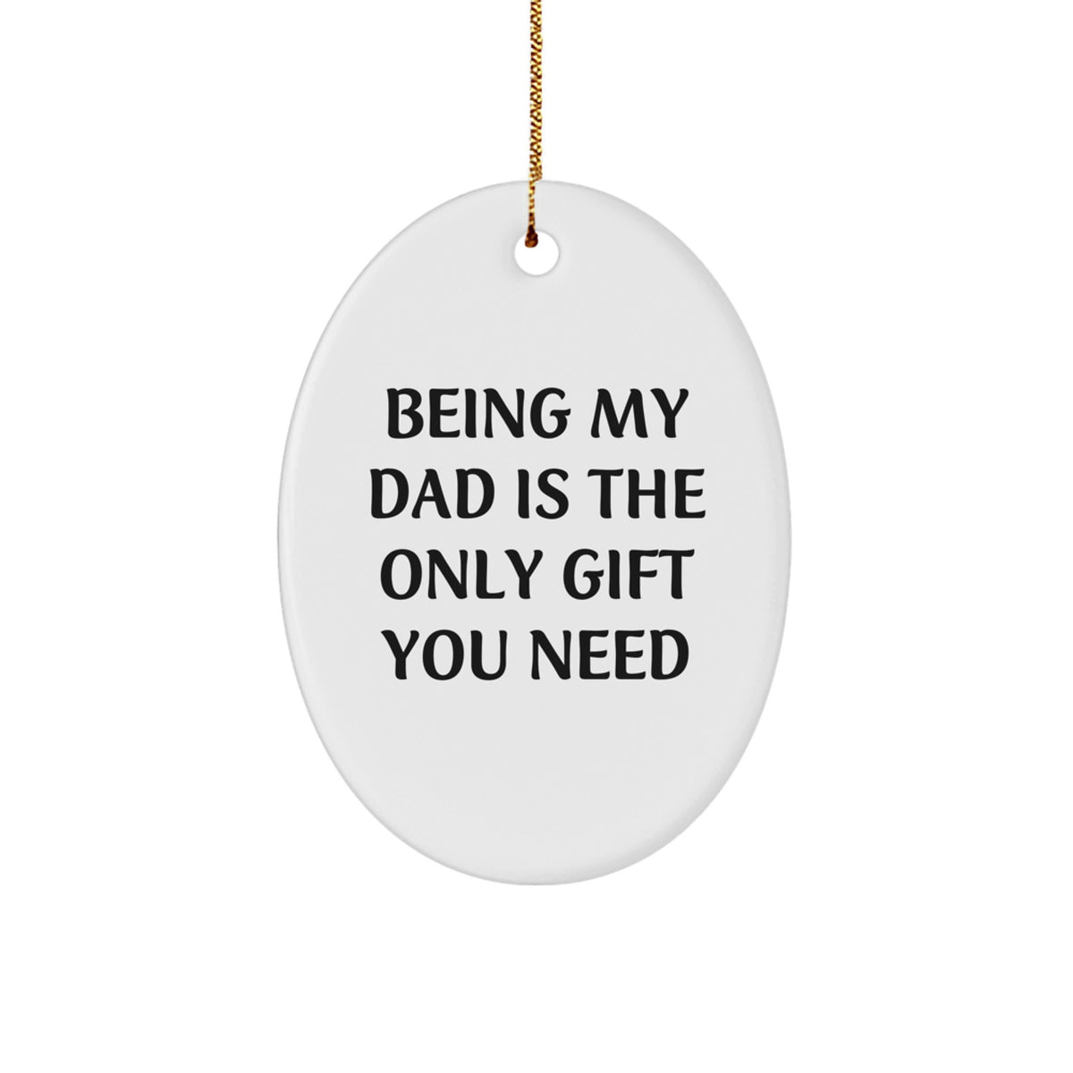 Funny Dad Oval Ornament, Being My Dad Is The Only Gift You Need, Unique Gifts from Men for Dad, Christmas Decorations - Image 1