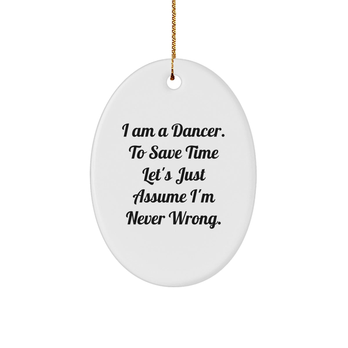 Funny Dancer Christmas Unique Gifts for Dancer by Friends - 'I Am A Dancer. To Save Time Let's Just Assume I'm Never Wrong.' Oval Ornament - Image 1