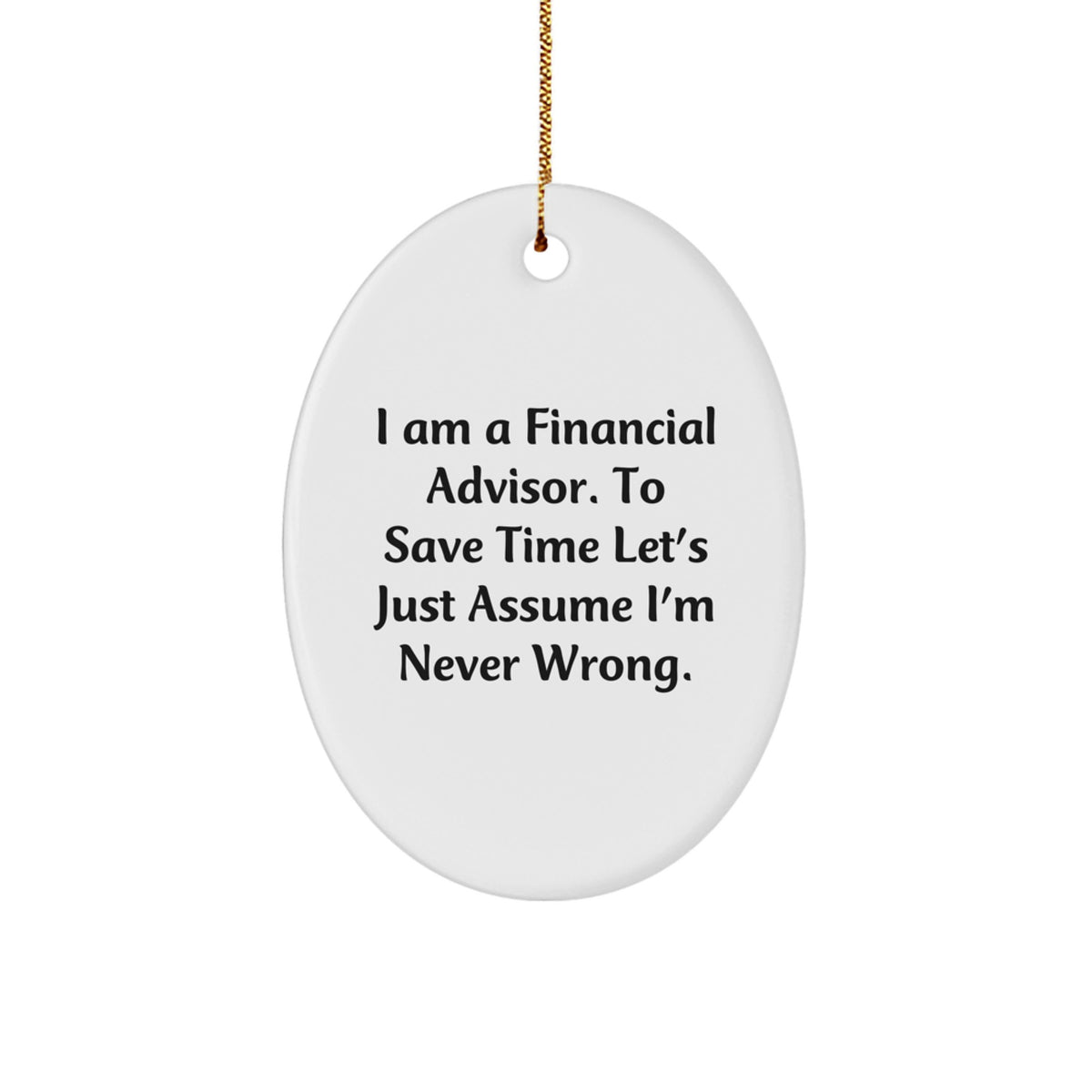 Funny Financial Advisor Gifts for Men Women Friends Coworkers from Family Oval Ornament with 'I Am A Financial Advisor. To Save Time Let's Just Assume I'm Never Wrong.' Quote - Image 1