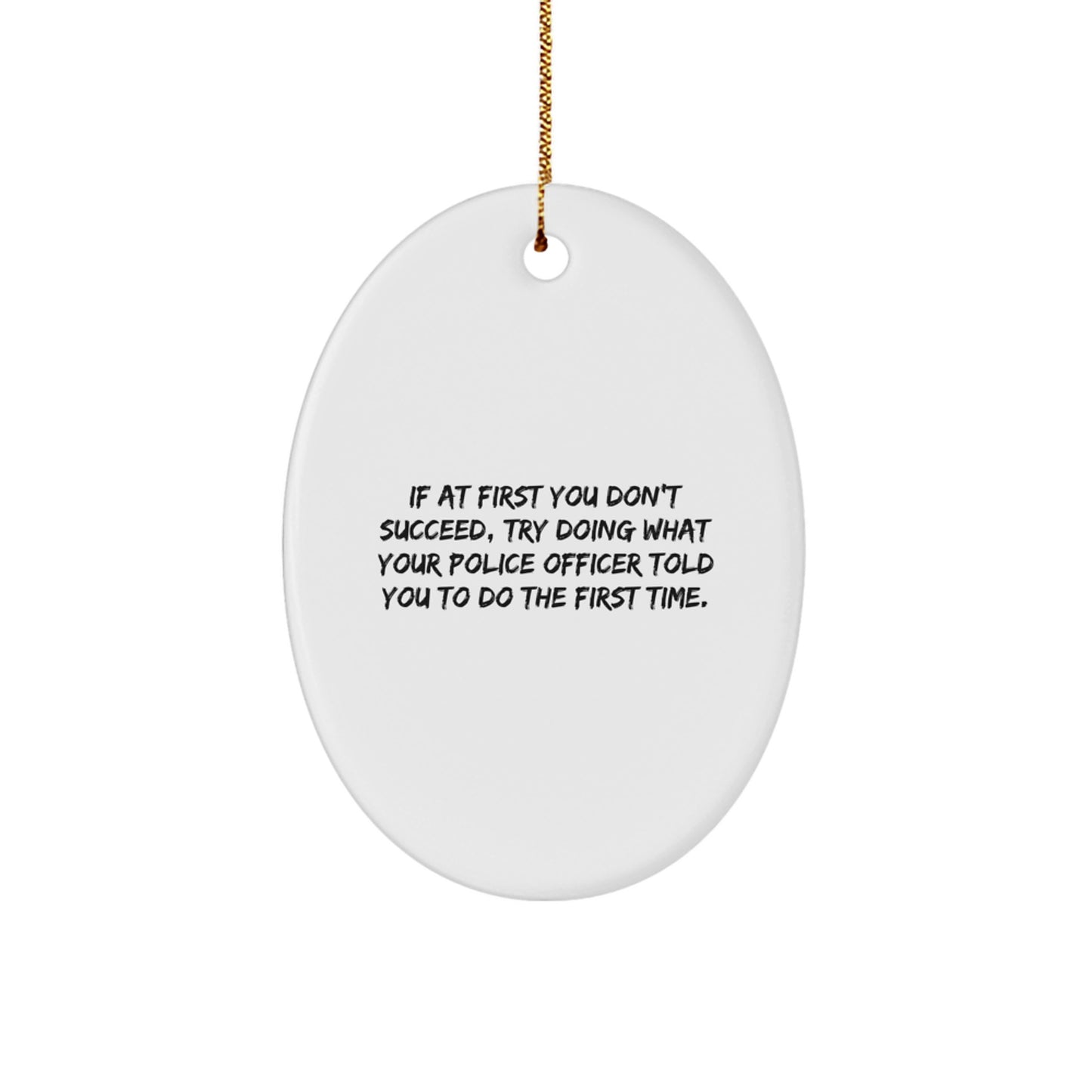 Funny Police Officer Gifts for Christmas - Oval Ornament from Men - 'If At First You Don't Succeed, Try Doing What Your Police Officer Told You To Do The First Time.' - Image 1