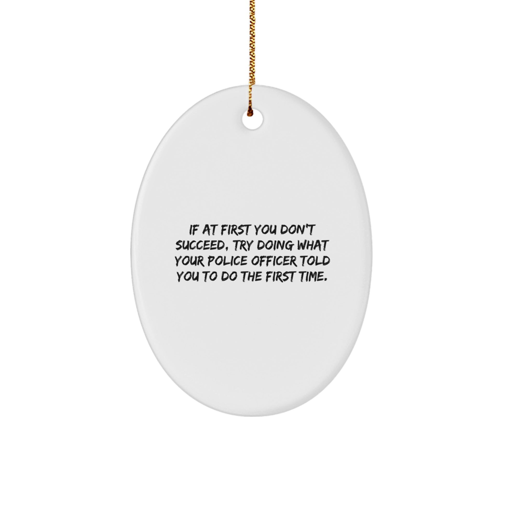 Funny Police Officer Gifts for Christmas - Oval Ornament from Men - 'If At First You Don't Succeed, Try Doing What Your Police Officer Told You To Do The First Time.' - Image 1