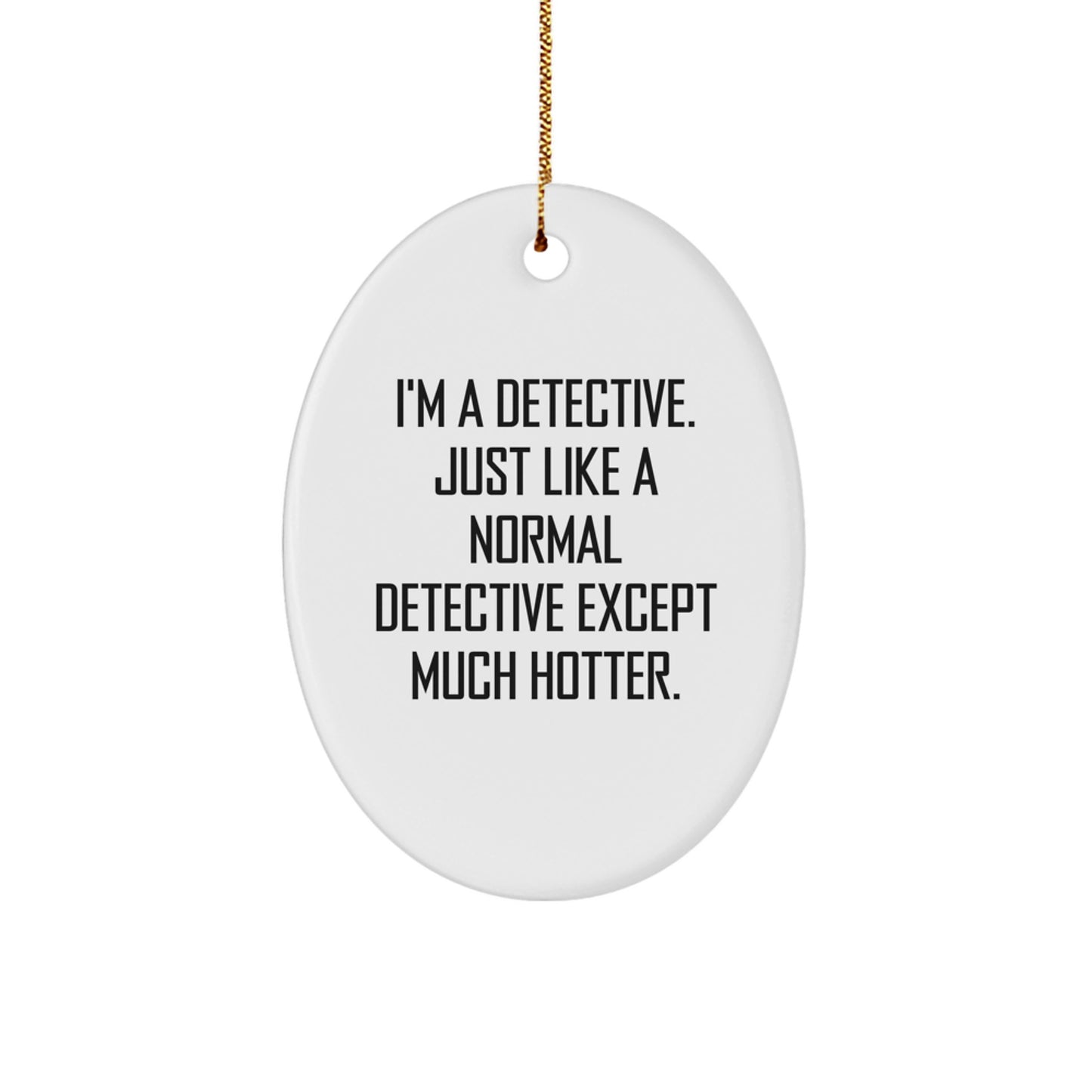 Funny Detective Oval Ornament Gifts from Family, Friends, or Coworkers for Christmas - I'm A Detective. Just Like A Normal Detective Except Much Hotter. - Image 1