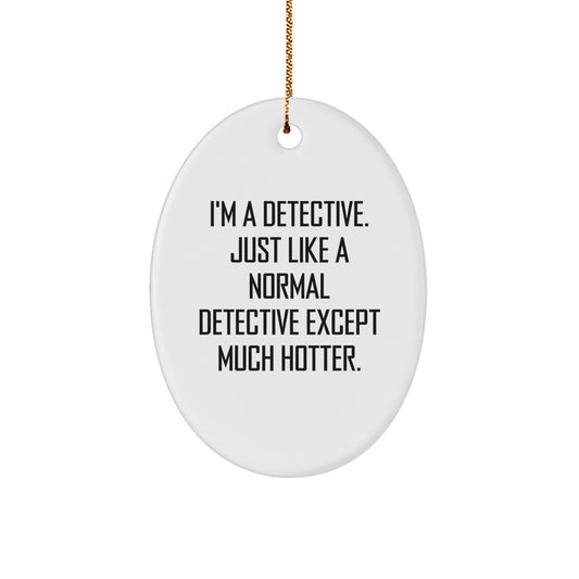Funny Detective Oval Ornament Gifts from Family, Friends, or Coworkers for Christmas - I'm A Detective. Just Like A Normal Detective Except Much Hotter. - Image 1
