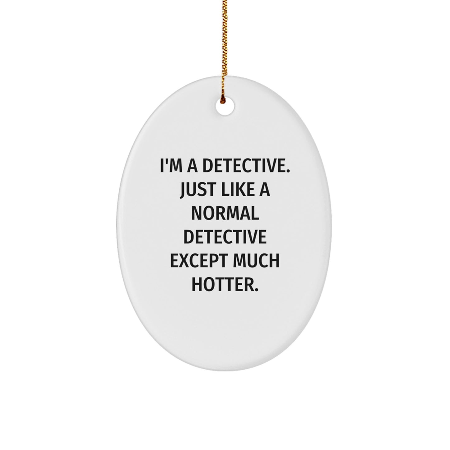 Funny Detective Gifts from Friends Christmas Unique Oval Ornament, I'm A Detective Just Like A Normal Detective Except Much Hotter. - Image 1