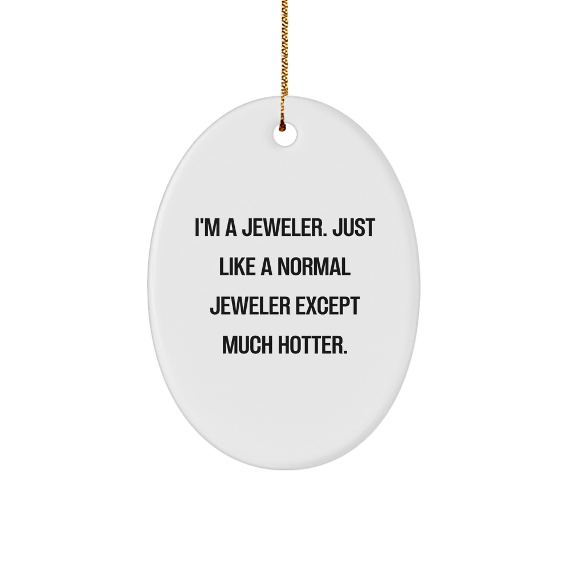 Funny Jeweler Gifts, Oval Ornament Designs, Christmas Unique Presents from Friends to Family Members - 'I'm A Jeweler. Just Like A Normal Jeweler Except Much Hotter.' - Image 1