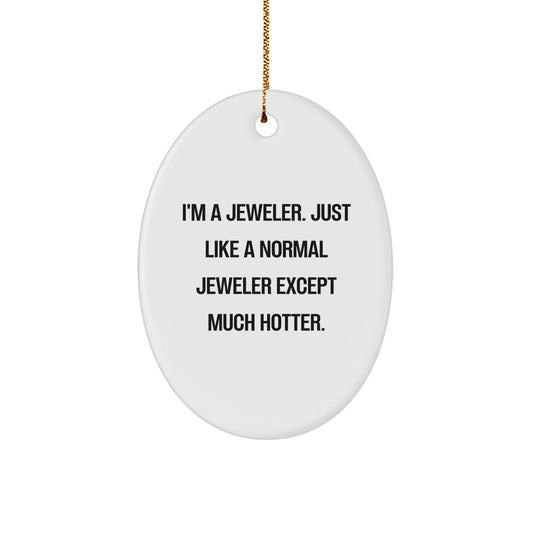Funny Jeweler Gifts, Oval Ornament Designs, Christmas Unique Presents from Friends to Family Members - 'I'm A Jeweler. Just Like A Normal Jeweler Except Much Hotter.' - Image 1
