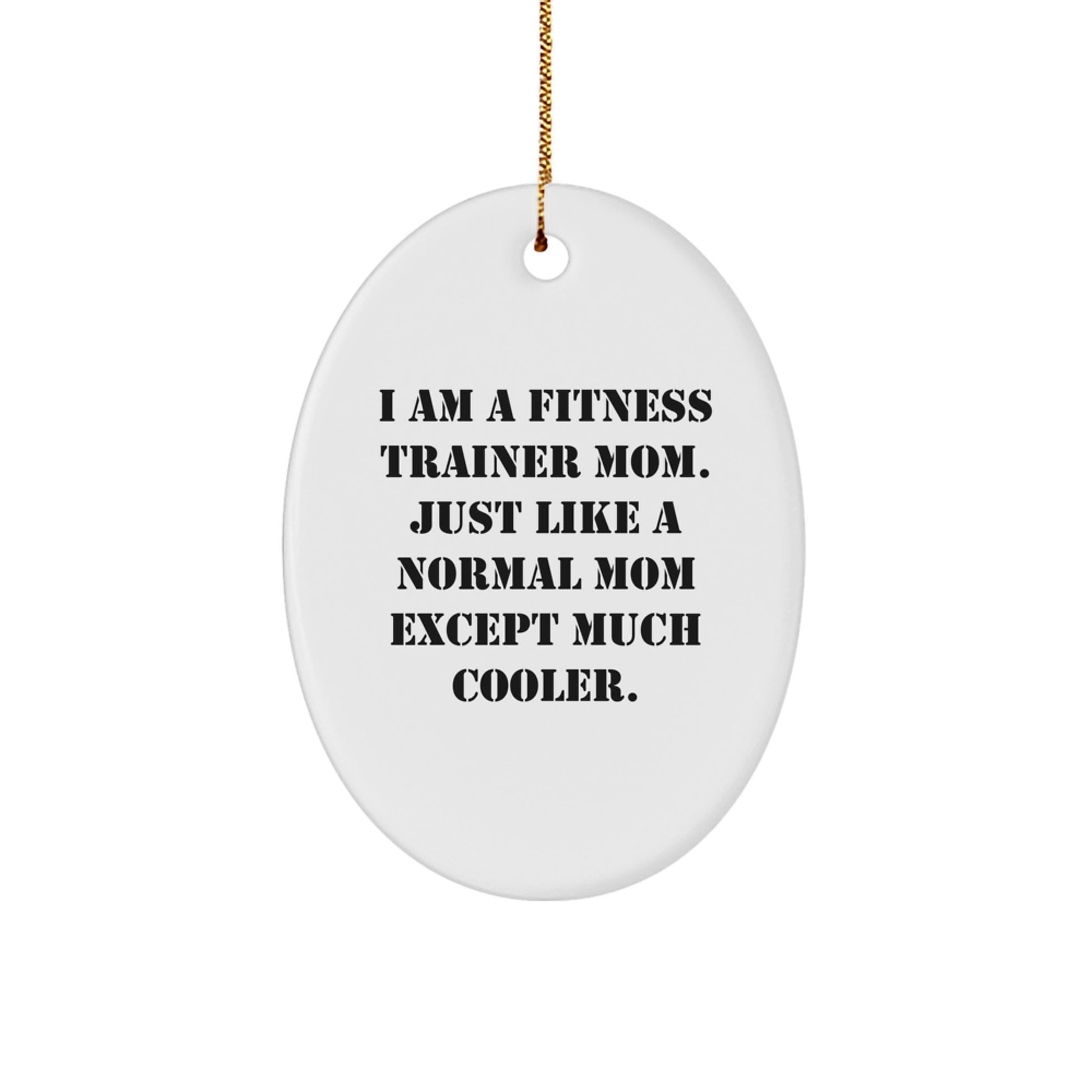 Fitness Trainer Mom Gifts - Oval Ornament for Friends, Unique Christmas Decorations, Funny Quote 'I Am A Fitness Trainer Mom. Just Like A Normal Mom Except Much Cooler.' - Image 1