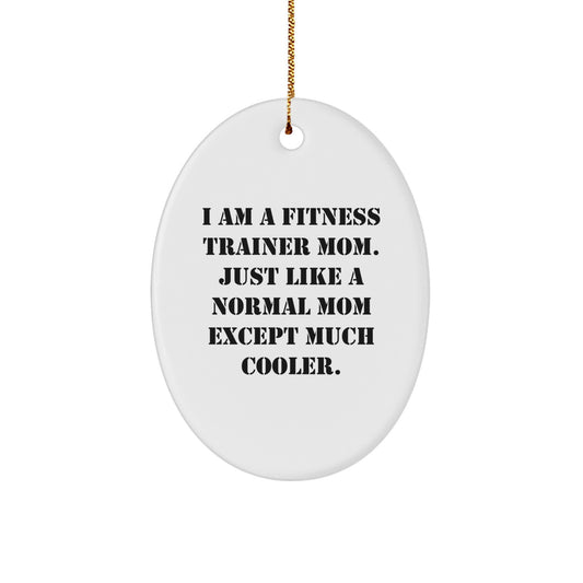 Fitness Trainer Mom Gifts - Oval Ornament for Friends, Unique Christmas Decorations, Funny Quote 'I Am A Fitness Trainer Mom. Just Like A Normal Mom Except Much Cooler.' - Image 1