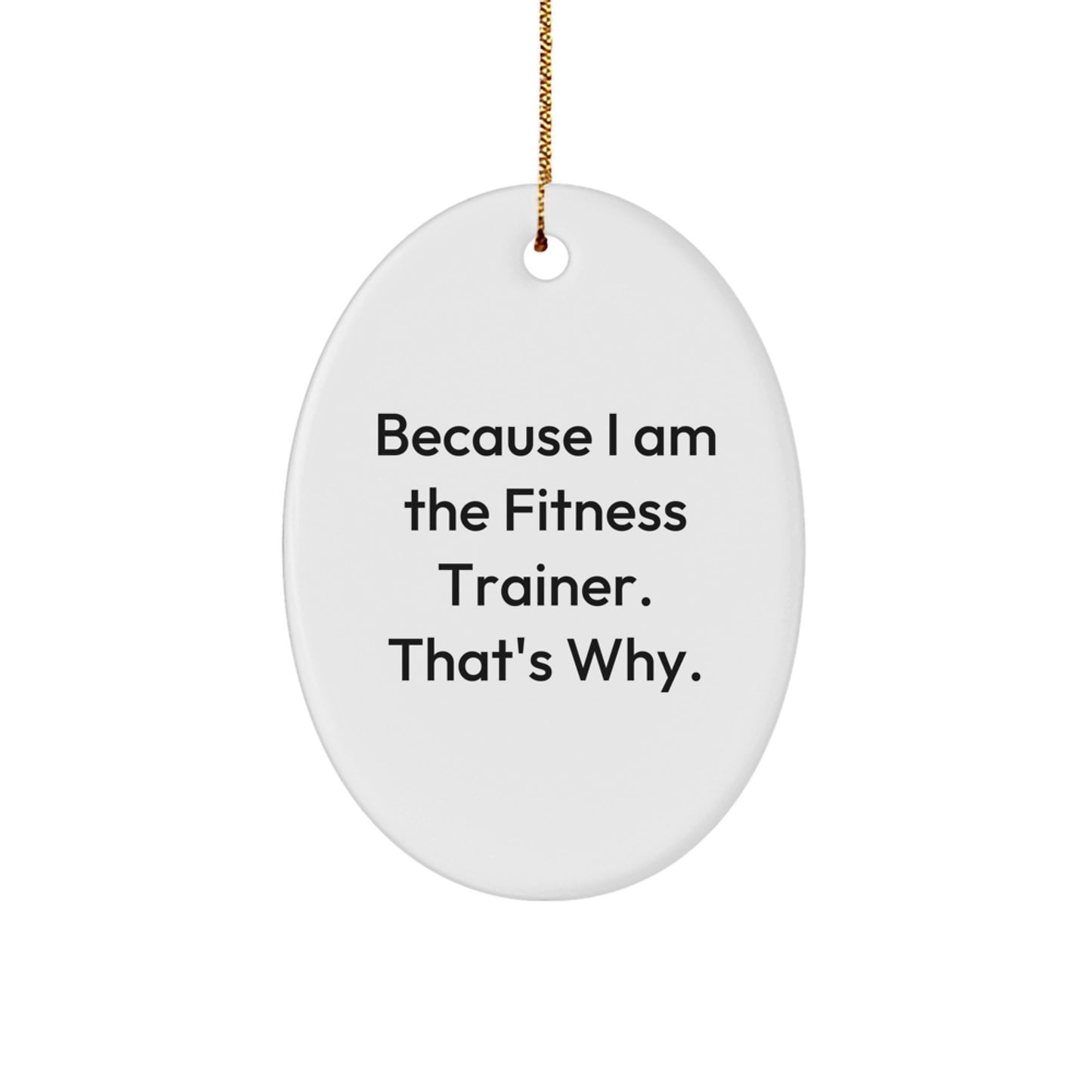 Funny Fitness Trainer Christmas Unique Gifts from Friends to Family - Oval Ornament, 'Because I Am The Fitness Trainer. That's Why.' - Image 1