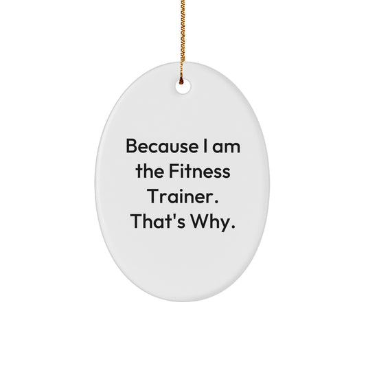 Funny Fitness Trainer Christmas Unique Gifts from Friends to Family - Oval Ornament, 'Because I Am The Fitness Trainer. That's Why.' - Image 1