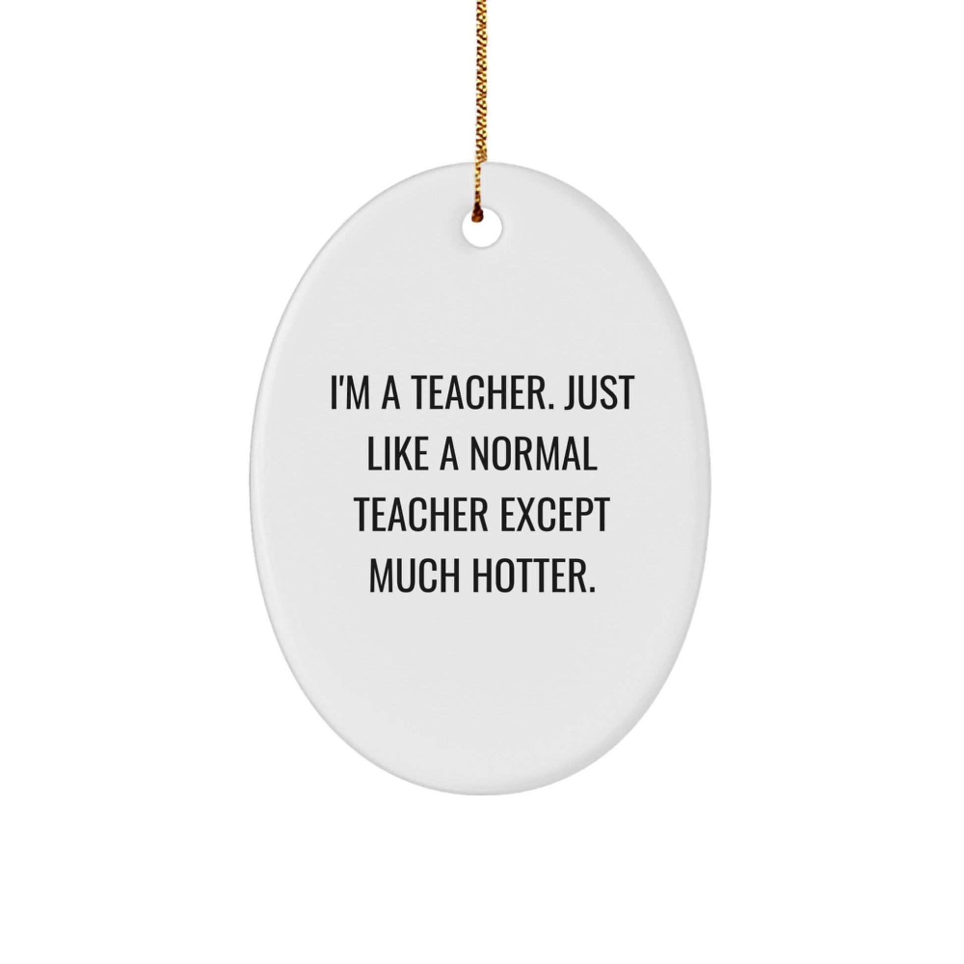 Teacher Gifts from Friends, Funny Oval Ornament for Christmas Unique Gifts, I'm A Teacher. Just Like A Normal Teacher Except Much Hotter. - Image 1