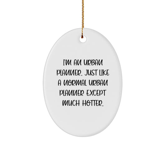 Funny Urban Planner Oval Ornament Gifts for Men, Women, Friends, Family, Coworkers - I'm An Urban Planner. Just Like A Normal Urban Planner Except Much Hotter. - Christmas Unique Gift Ideas - Image 1