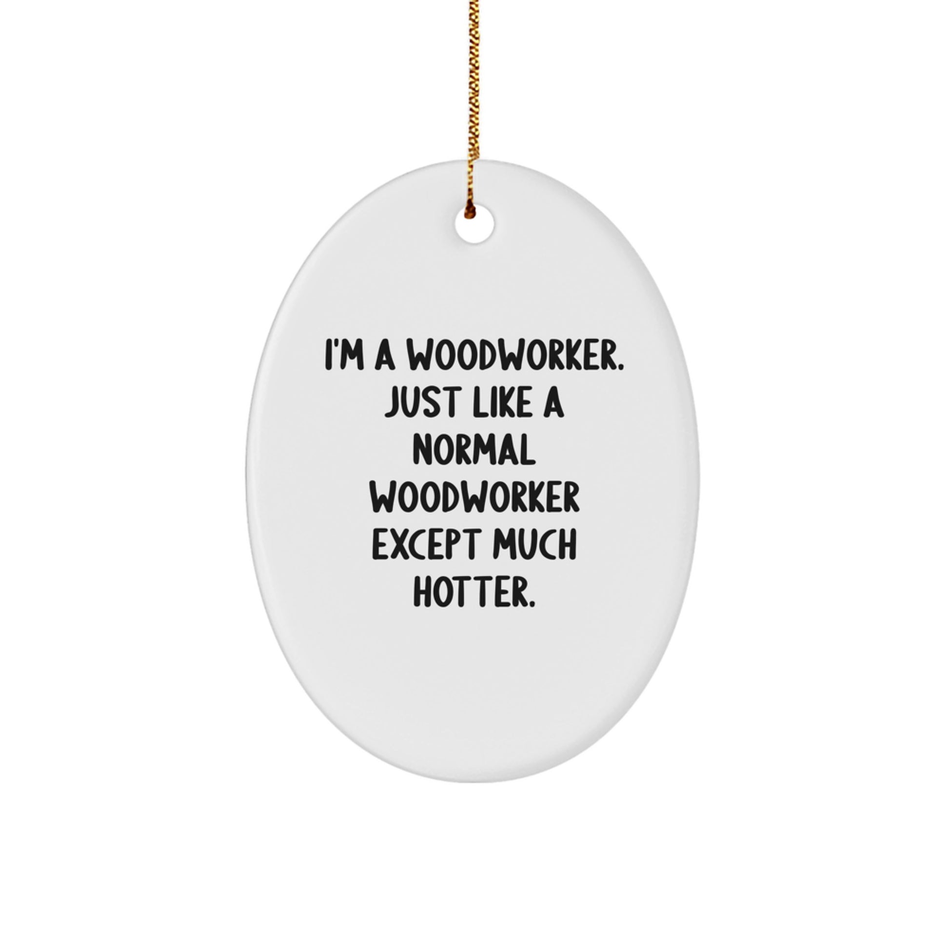 Woodworker Oval Ornament, Funny Quote, Unique Gifts from Friends to Family, Christmas Unique Gifts, Oval Ornament for Woodworker, I'm A Woodworker Just Like A Normal Except Much Hotter Gifts - Image 1