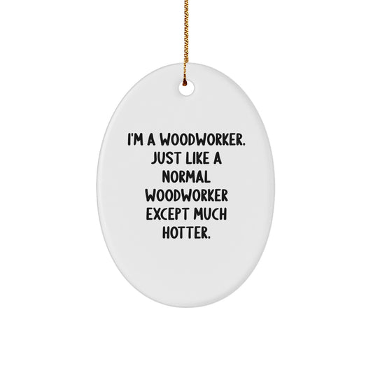 Woodworker Oval Ornament, Funny Quote, Unique Gifts from Friends to Family, Christmas Unique Gifts, Oval Ornament for Woodworker, I'm A Woodworker Just Like A Normal Except Much Hotter Gifts - Image 1