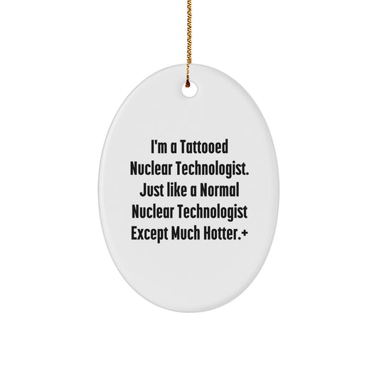 Funny Gifts from Friends for Nuclear Technologist Oval Ornament - Christmas Unique Decorations, Tattooed Nuclear Technologist Quote, Hotter Nuclear Tech Gift - Image 1