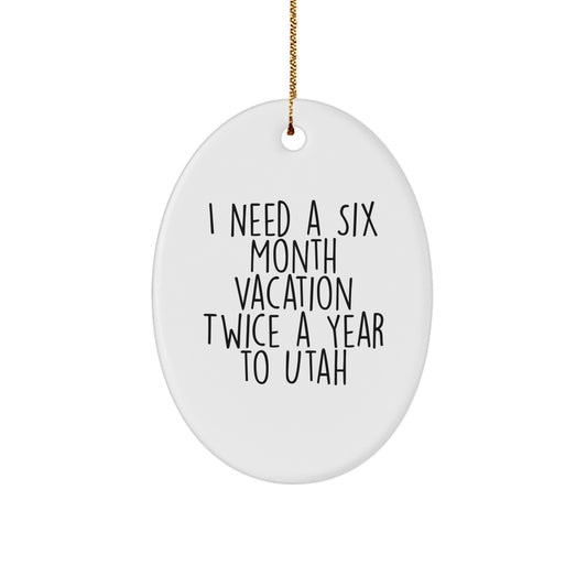 Utah Christmas Unique Gifts for Friends from Men Unique Oval Ornaments I Need A Six Month Vacation Twice A Year To Utah - Image 1