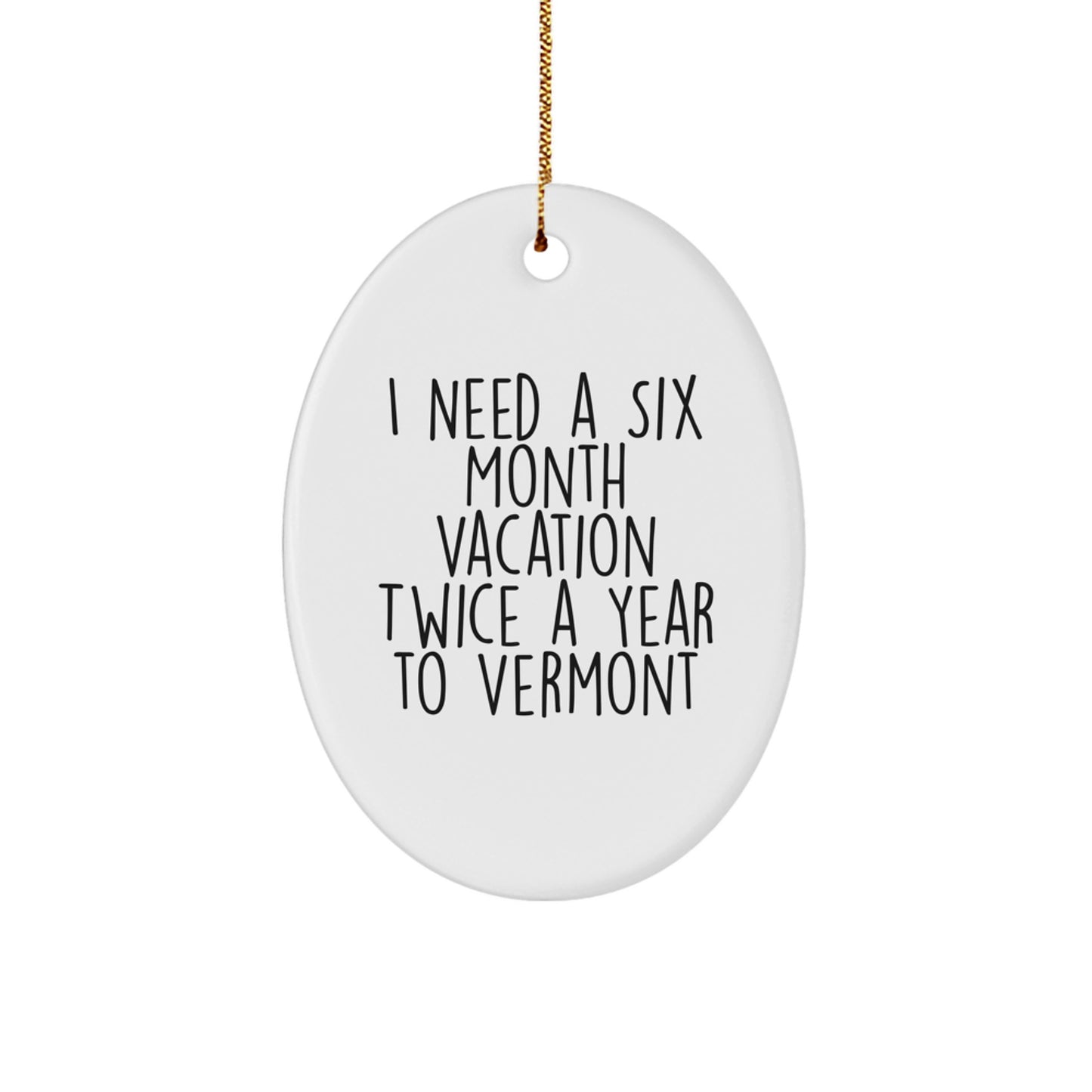 Vermont Christmas Unique Gifts from Friends and Family, Oval Ornament for Vermont Lovers, Funny Quote - 'I Need A Six Month Vacation Twice A Year To Vermont' - Image 1