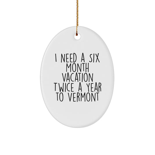 Vermont Christmas Unique Gifts from Friends and Family, Oval Ornament for Vermont Lovers, Funny Quote - 'I Need A Six Month Vacation Twice A Year To Vermont' - Image 1