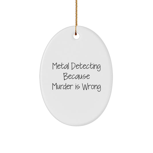 Funny Metal Detecting Gift for Men Oval Ornament - Metal Detecting Because Murder Is Wrong, Christmas Unique Gifts from Friends - Image 1