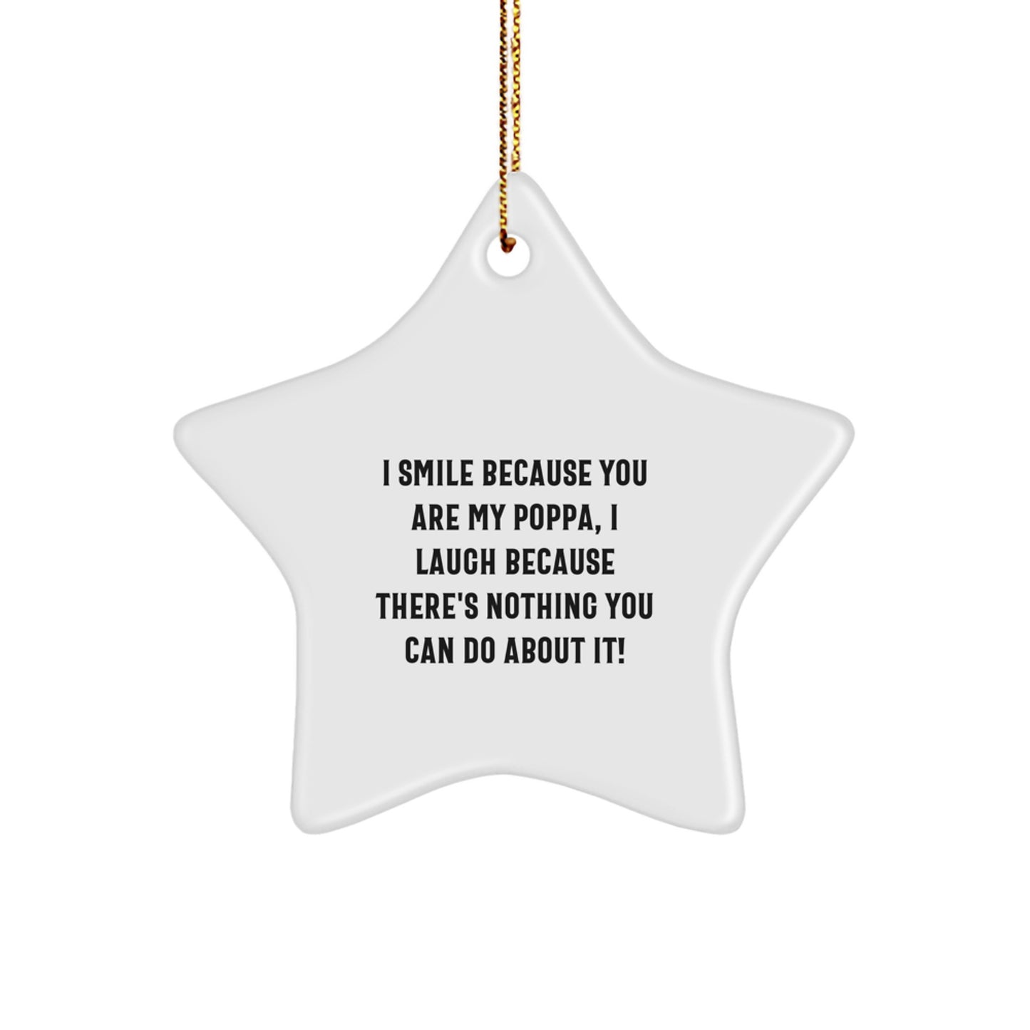 Funny Poppa Gifts from Men to Dad on Christmas - Star Ornament with I Smile Because You Are My Poppa, I Laugh Because There's Nothing You Can Do About It! - Image 1