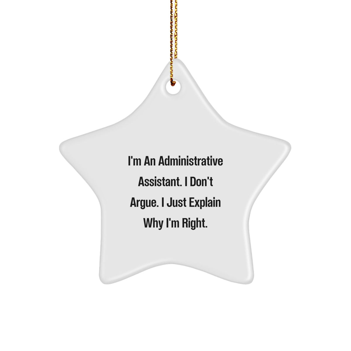 Funny Administrative Assistant Gifts from Friends, Christmas Unique Star Ornament, I'm An Administrative Assistant. I Don't Argue. I Just Explain Why I'm Right. Star Shaped Decor - Image 1