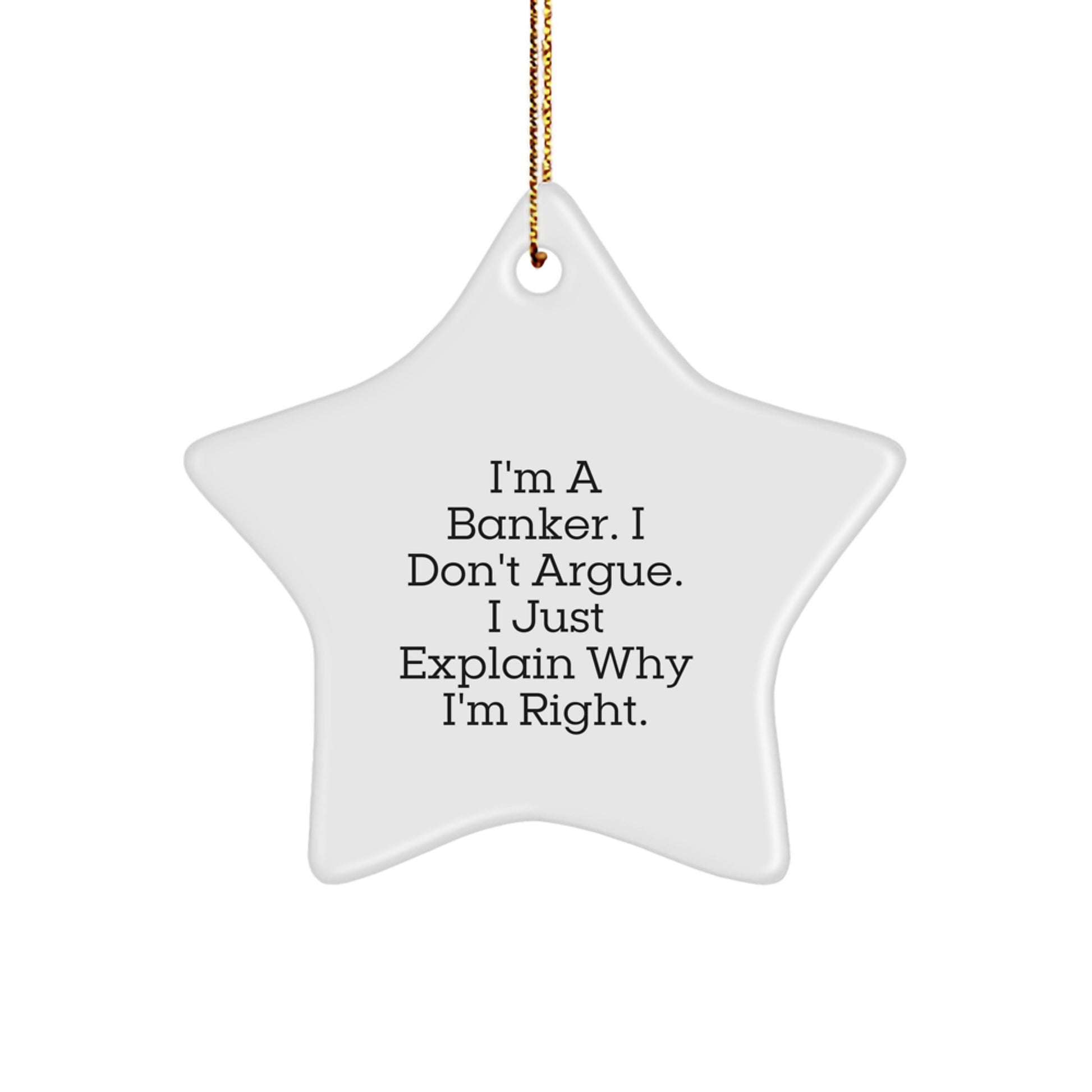Funny Banker Gifts from Friends - Star Ornament Christmas Unique Present for Men, Women, Coworkers, Family - I'm A Banker. I Don't Argue. I Just Explain Why I'm Right. - Image 1
