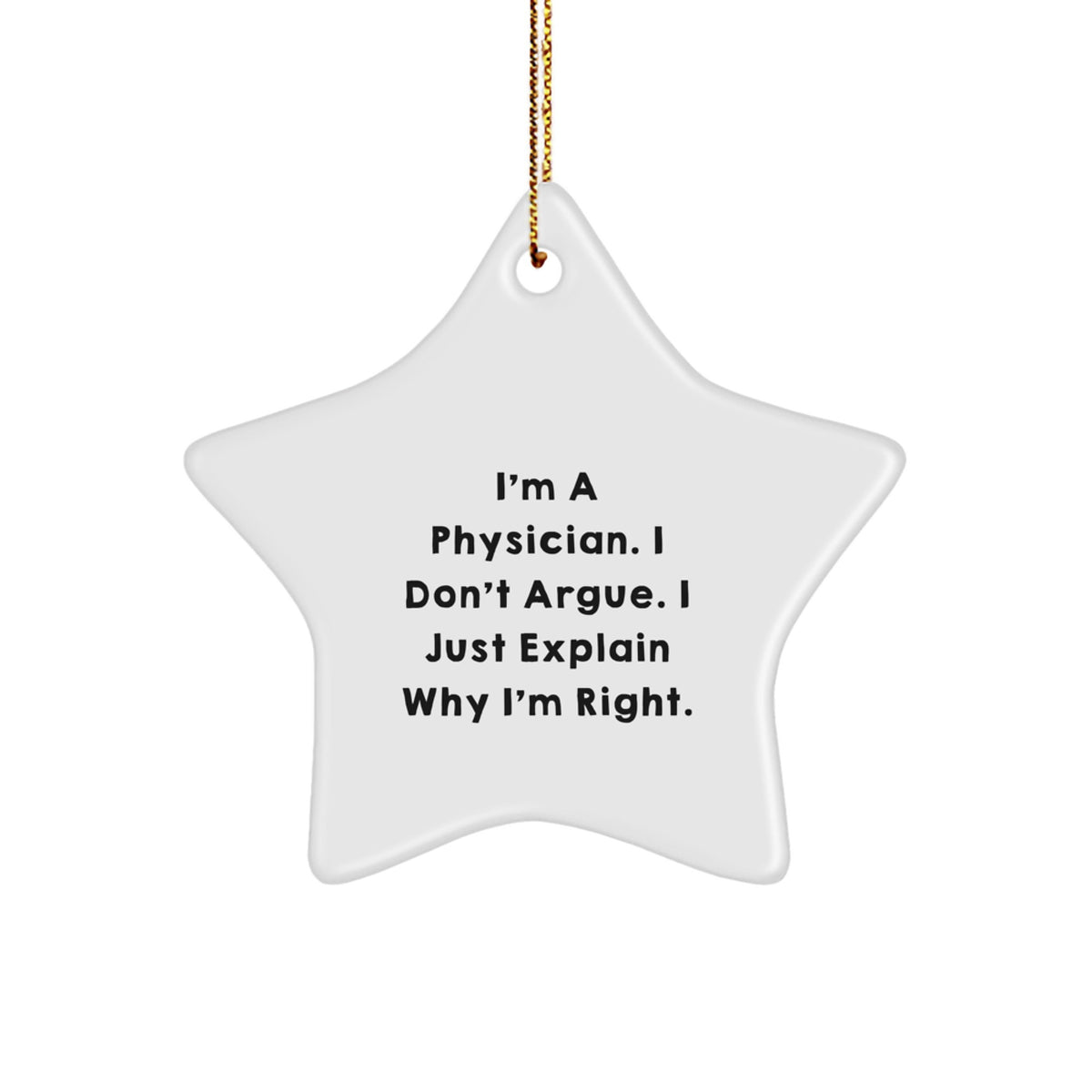 Gifts from Friends for Physicians - Funny Star Ornament, Christmas Unique Gifts, I'm A Physician. I Don't Argue. I Just Explain Why I'm Right. - Image 1