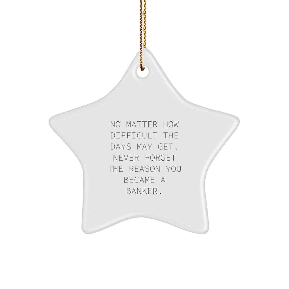 Funny Inspirational Gifts from Friends for Banker Star Ornament, No Matter How Difficult The Days May Get. Never Forget The Reason You Became A Banker. - Image 1