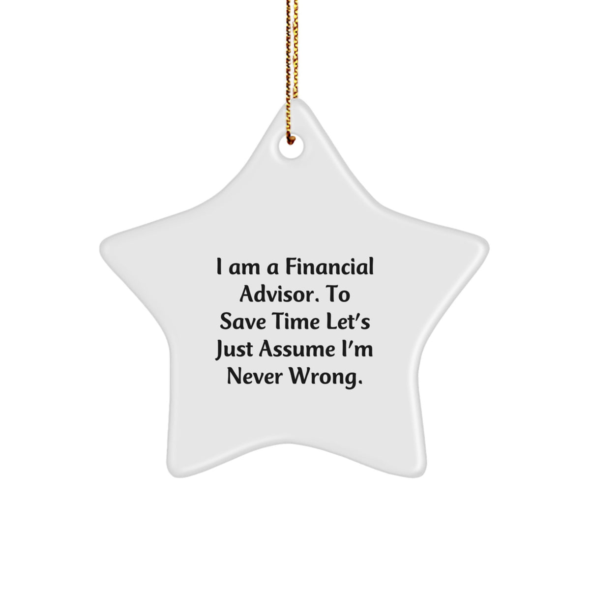 Funny Financial Advisor Gifts from Friends for Women - 'I Am A Financial Advisor. To Save Time Let's Just Assume I'm Never Wrong.' Star Ornament - Image 1