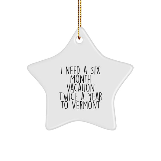 Vermont Star Ornament - Funny Quote Gifts from Men to Women for Christmas - Star Shaped Decorations for Home Offices with Quote I Need A Six Month Vacation Twice A Year To Vermont - Image 1